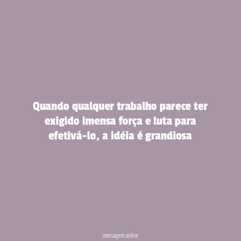 Quando qualquer trabalho parece ter exigido imensa força