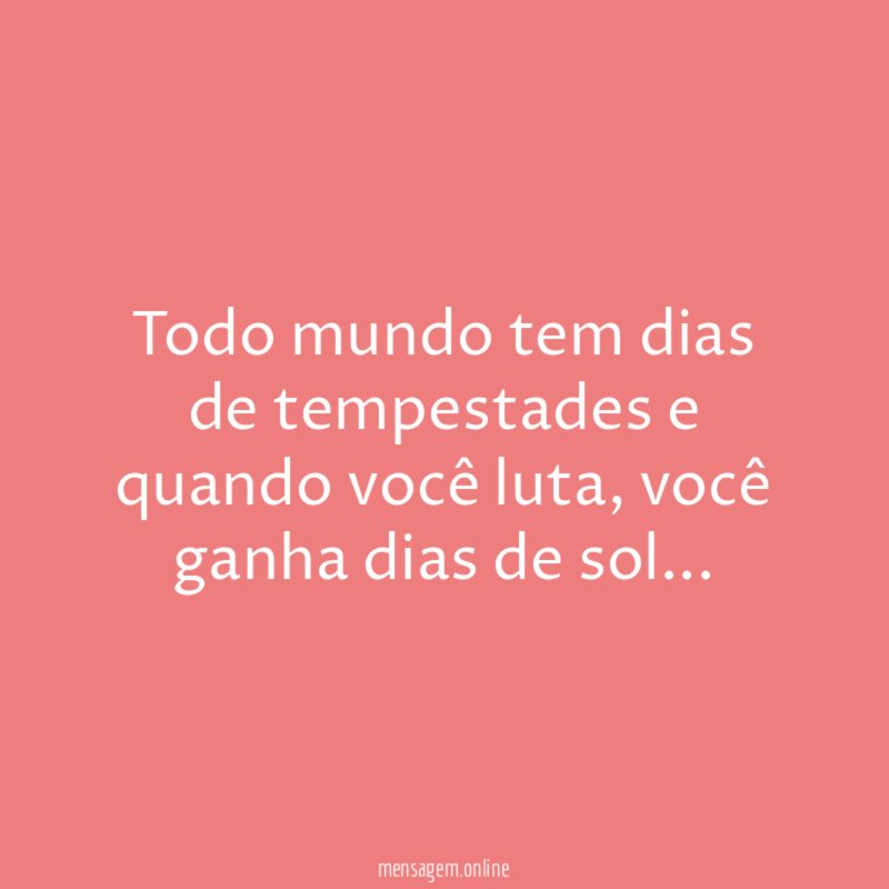 Todo mundo tem dias de tempestades e quando você luta