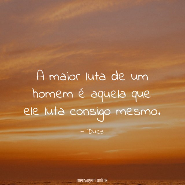 A maior luta de um homem é aquela que ele luta consigo mesmo