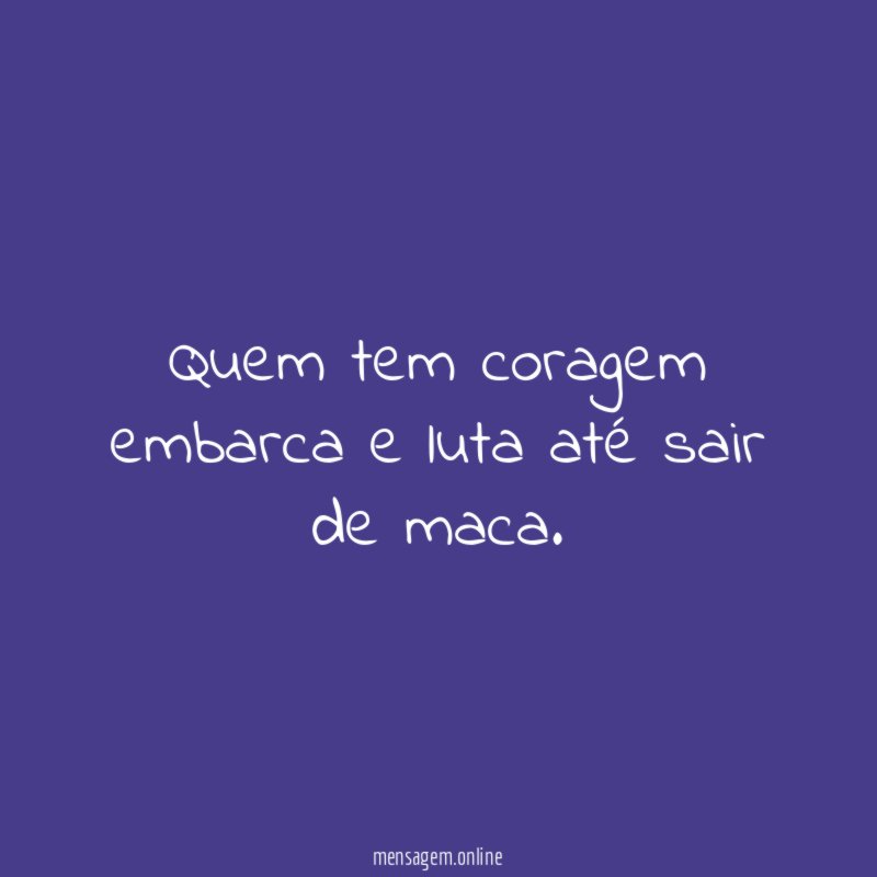 Quem tem coragem embarca e luta até sair de maca