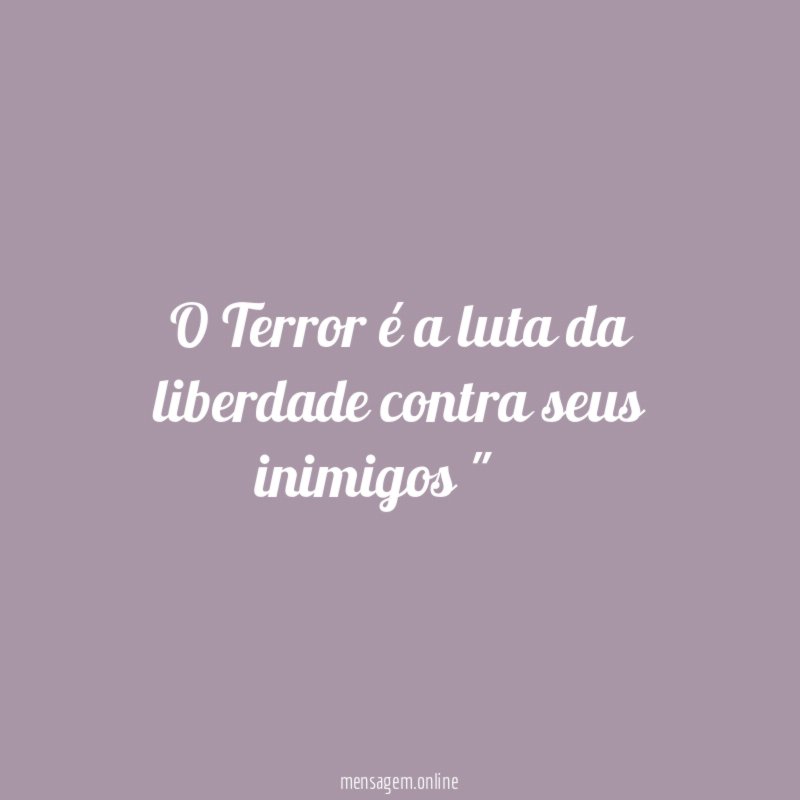O Terror é a luta da liberdade contra seus inimigos "