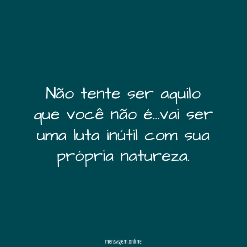 Não tente ser aquilo que você não é