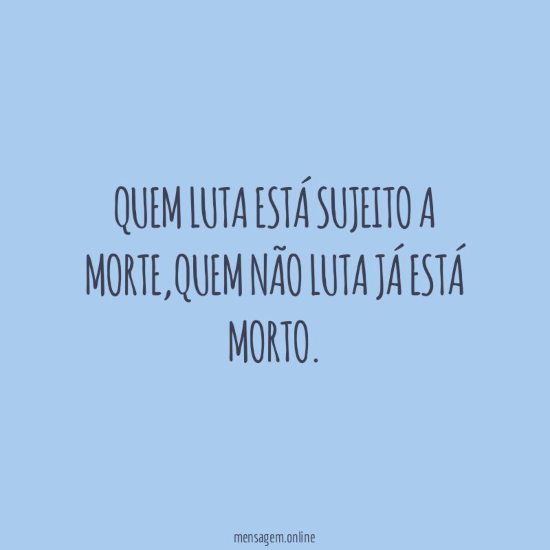Quem luta está sujeito a morte