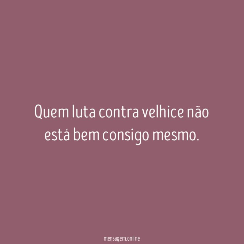Quem luta contra velhice não está bem consigo mesmo