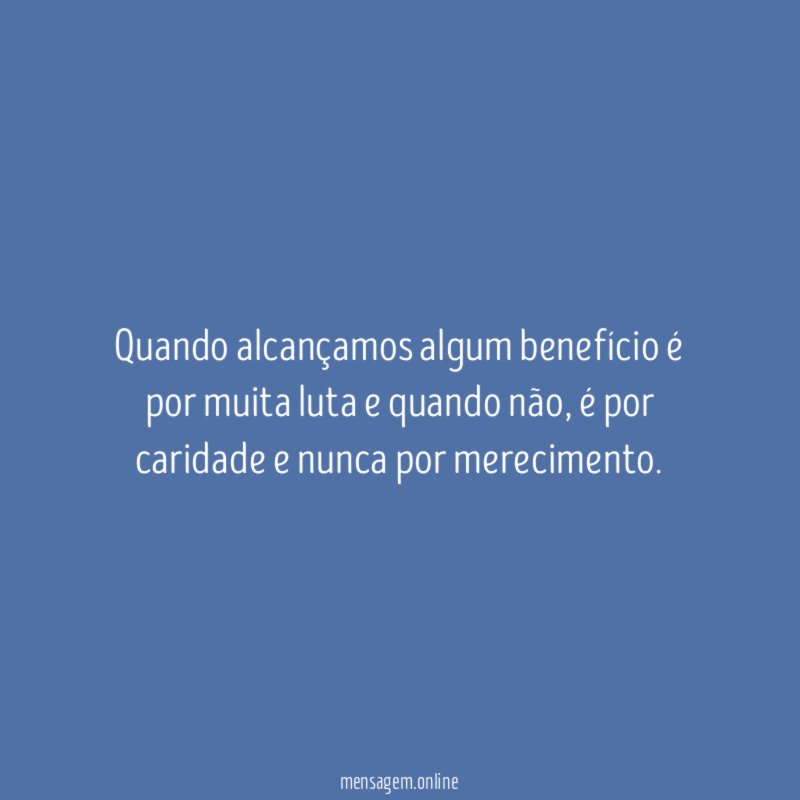 Quando alcançamos algum benefício é por muita luta