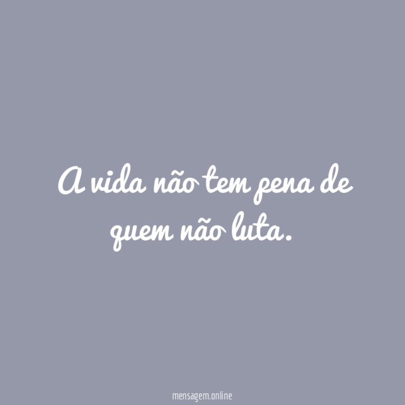 A vida não tem pena de quem não luta