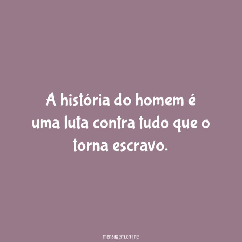 A história do homem é uma luta contra