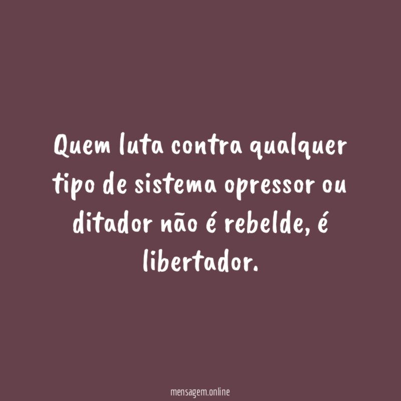 Quem luta contra qualquer tipo de sistema opressor