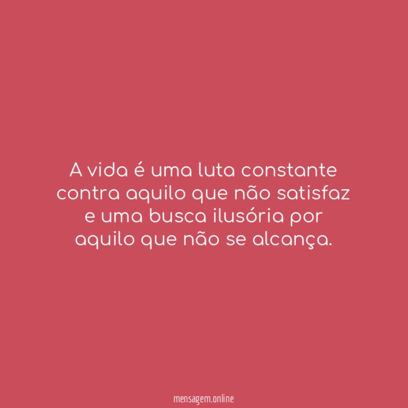 A vida é uma luta constante contra aquilo