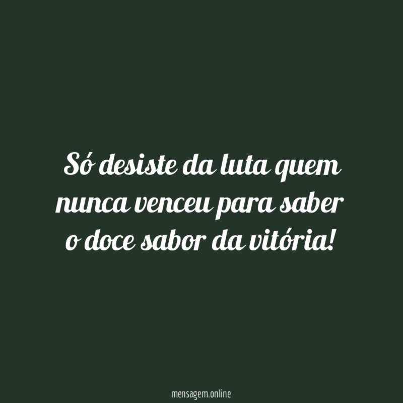 Só desiste da luta quem nunca venceu para