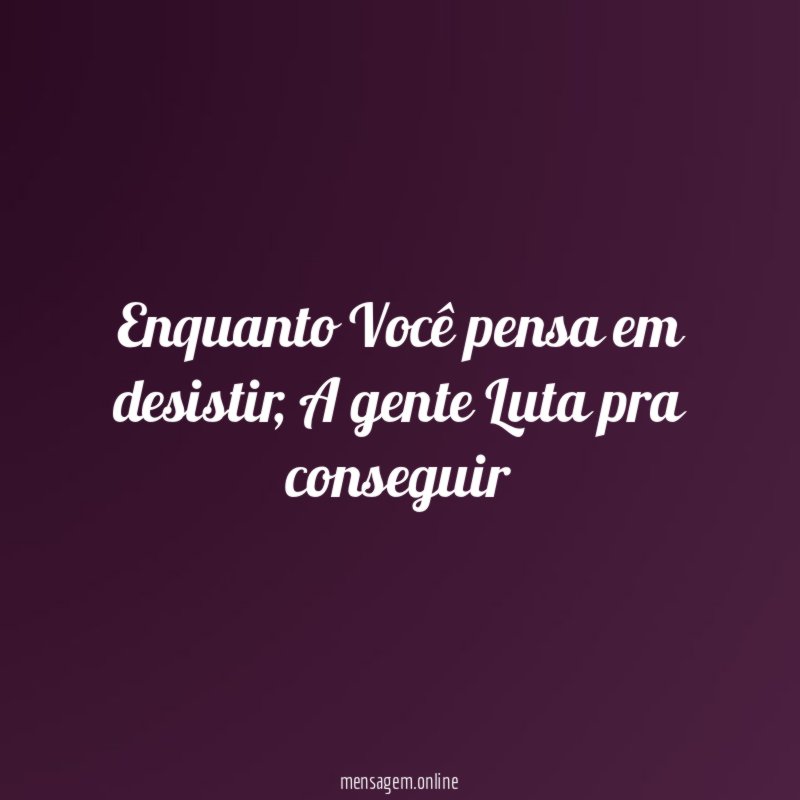 Enquanto Você pensa em desistir