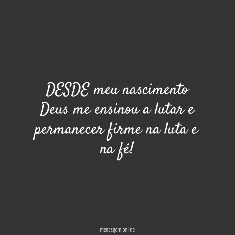 DESDE meu nascimento Deus me ensinou a lutar