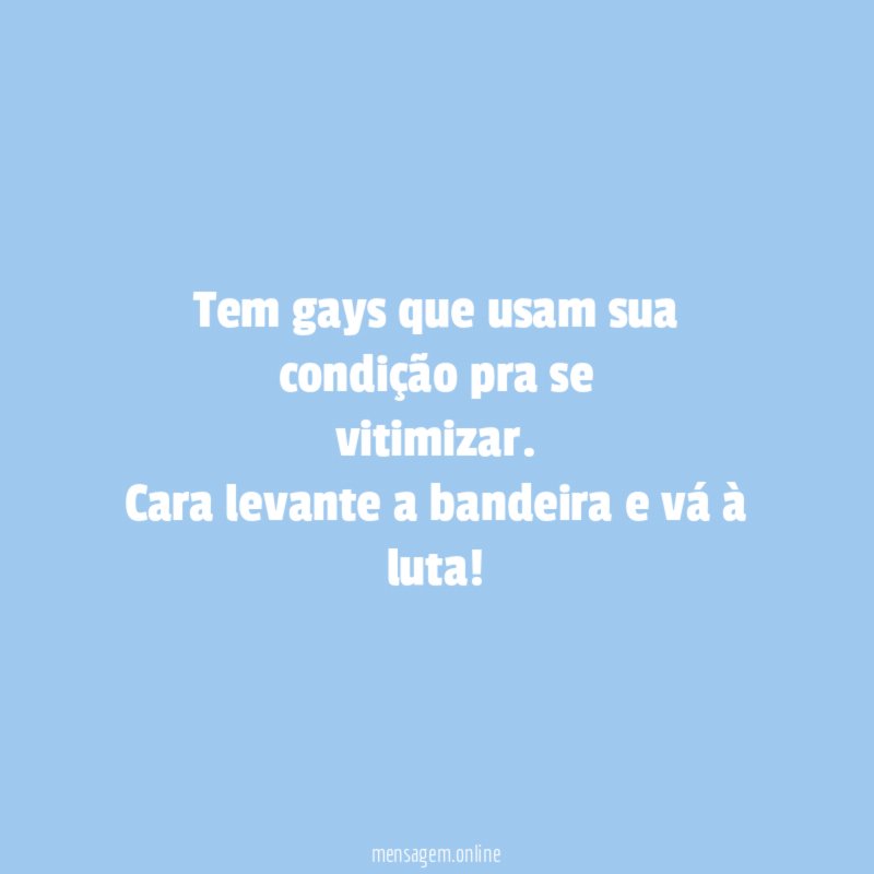 Tem gays que usam sua condição pra se vitimizar