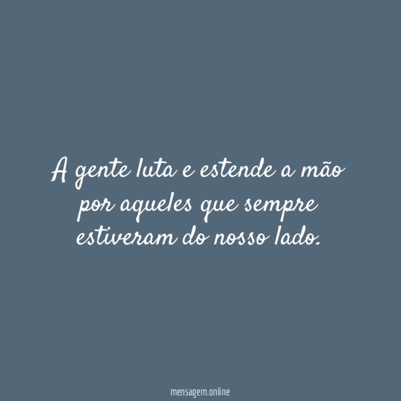 A gente luta e estende a mão por