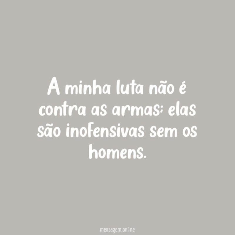 A minha luta não é contra as armas