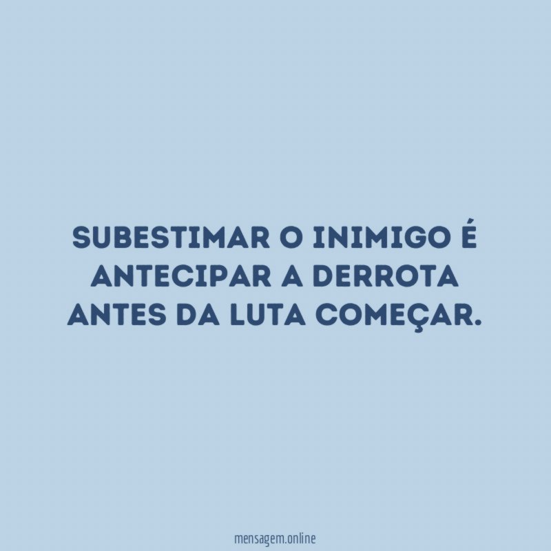 Subestimar o inimigo é antecipar a derrota antes da luta começar