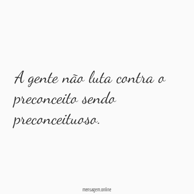 A gente não luta contra o preconceito sendo preconceituoso