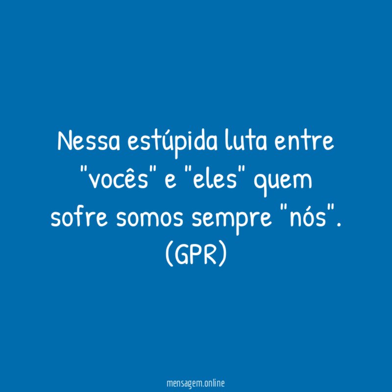 Nessa estúpida luta entre "vocês" e "eles" quem