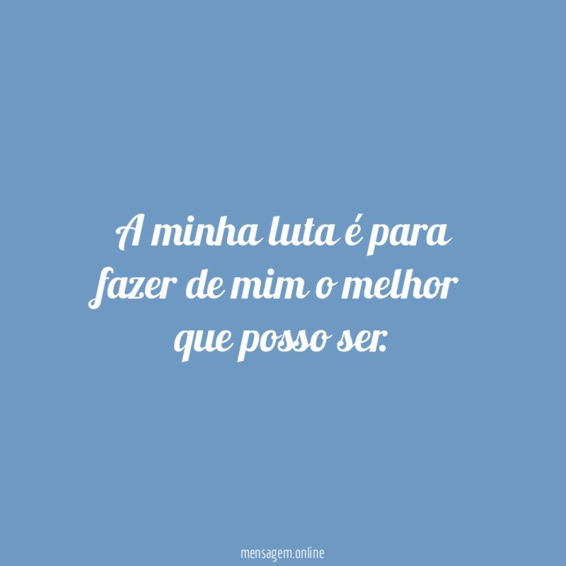 A minha luta é para fazer de mim o melhor que posso ser