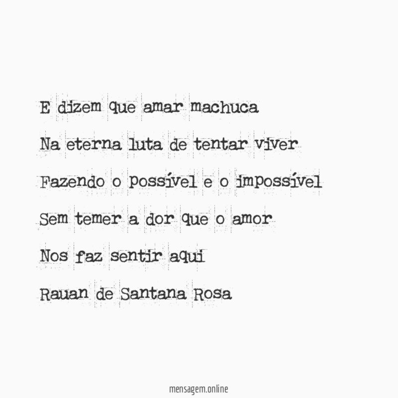 E dizem que amar machuca
Na eterna luta de tentar viver
Fazendo o possível e o impossível
Sem temer a dor que o amor
Nos faz sentir aqui