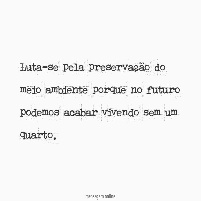 Luta-se pela preservação do meio ambiente porque no