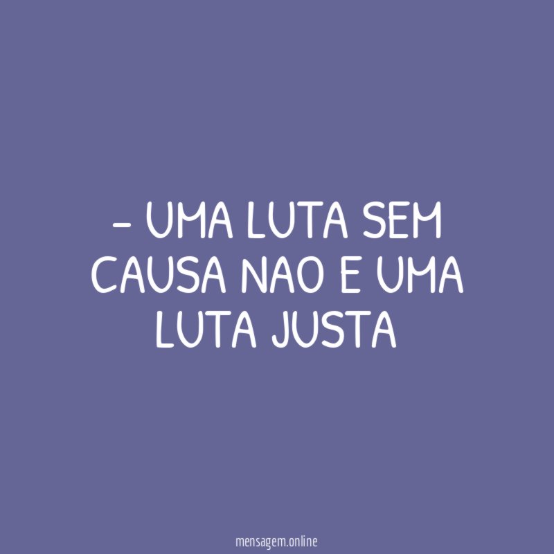 Uma luta sem causa nao e uma luta justa