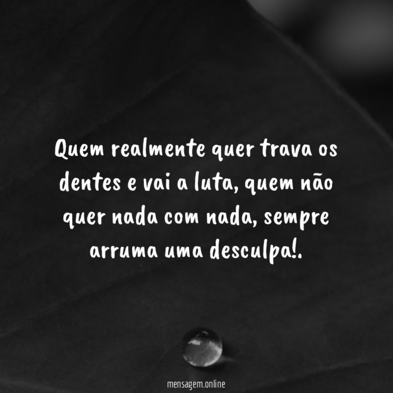 Quem realmente quer trava os dentes e vai a luta