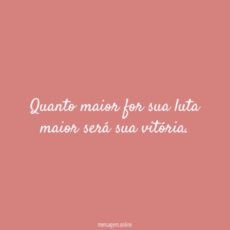 Quanto maior for sua luta maior será sua vitória