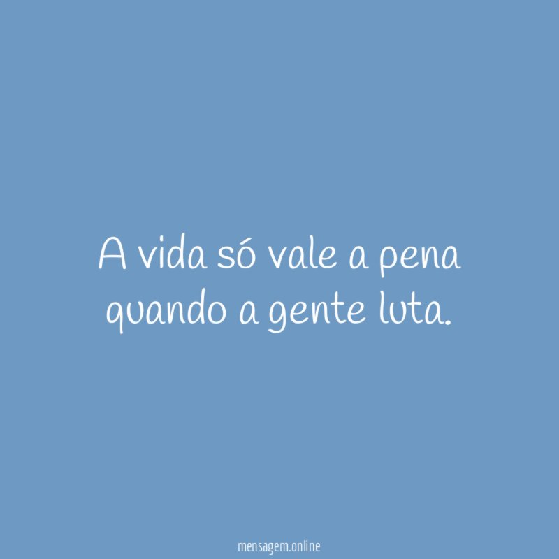 A vida só vale a pena quando a gente luta