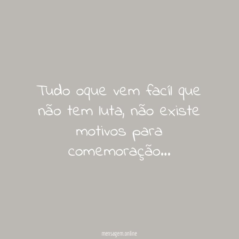 tudo oque vem facíl que não tem luta