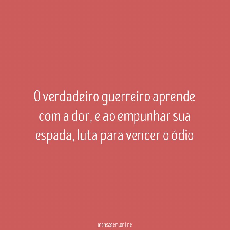 O verdadeiro guerreiro aprende com a dor