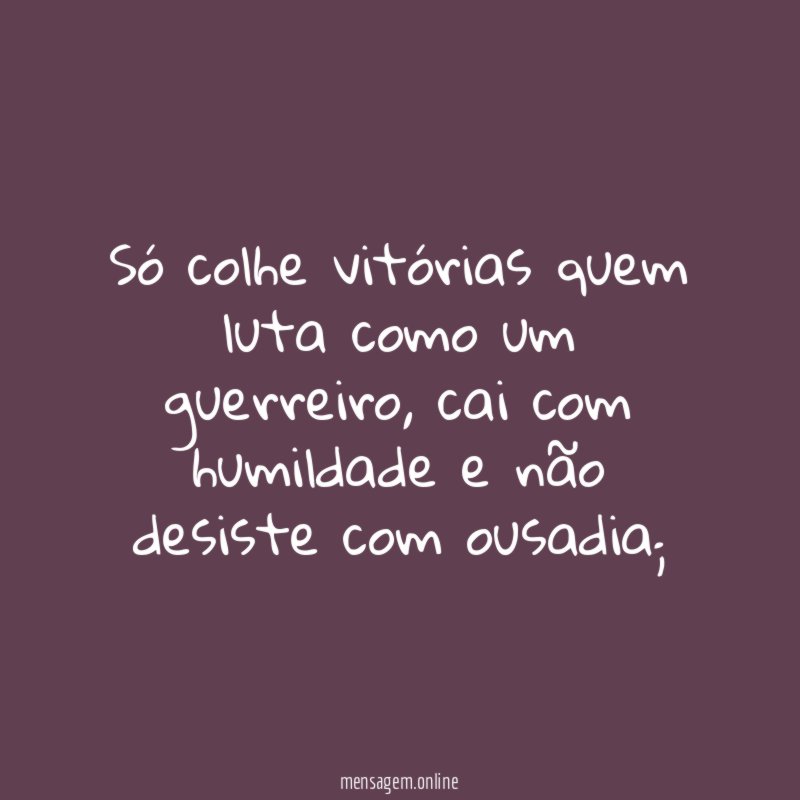 Só colhe vitórias quem luta como um guerreiro