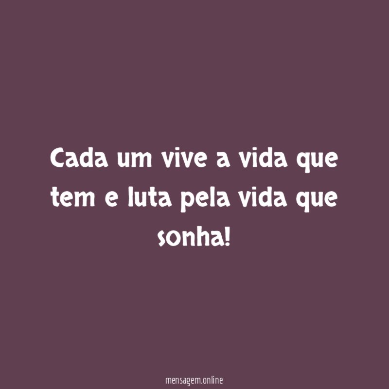 Cada um vive a vida que tem