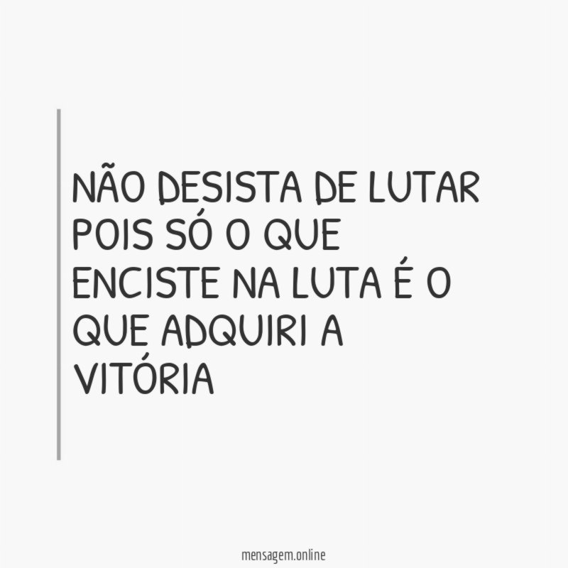 NÃO DESISTA DE LUTAR POIS SÓ O QUE