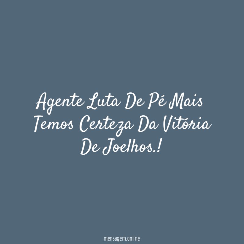 Agente Luta De Pé Mais Temos Certeza Da Vitória De Joelhos