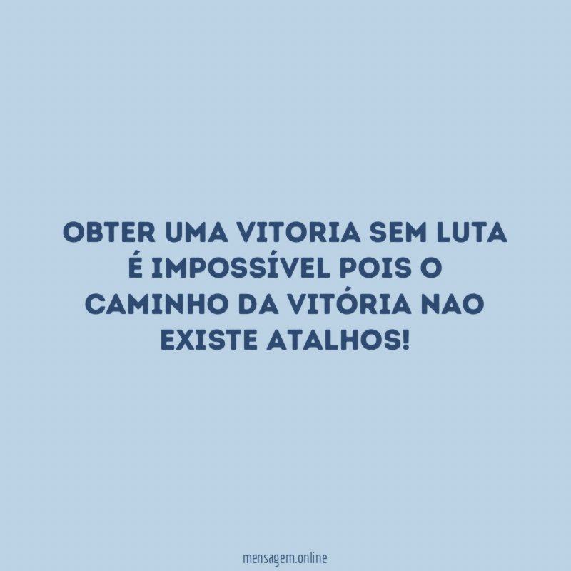 Obter uma vitoria sem luta é impossível pois