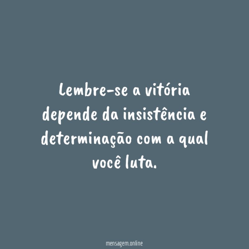 Lembre-se a vitória depende da insistência e determinação