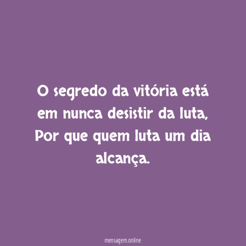 O segredo da vitória está em nunca desistir da luta