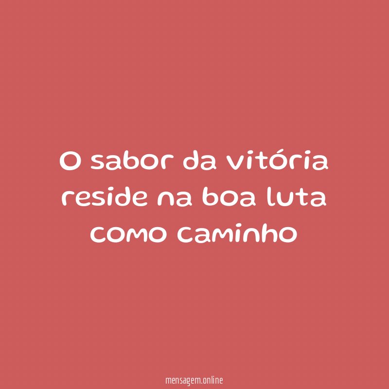 O sabor da vitória reside na boa luta como caminho