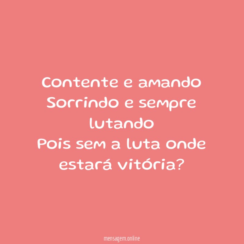 Contente e amando Sorrindo e sempre lutando Pois sem a