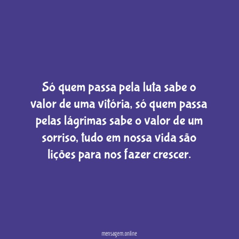 Só quem passa pela luta sabe o valor de uma vitória