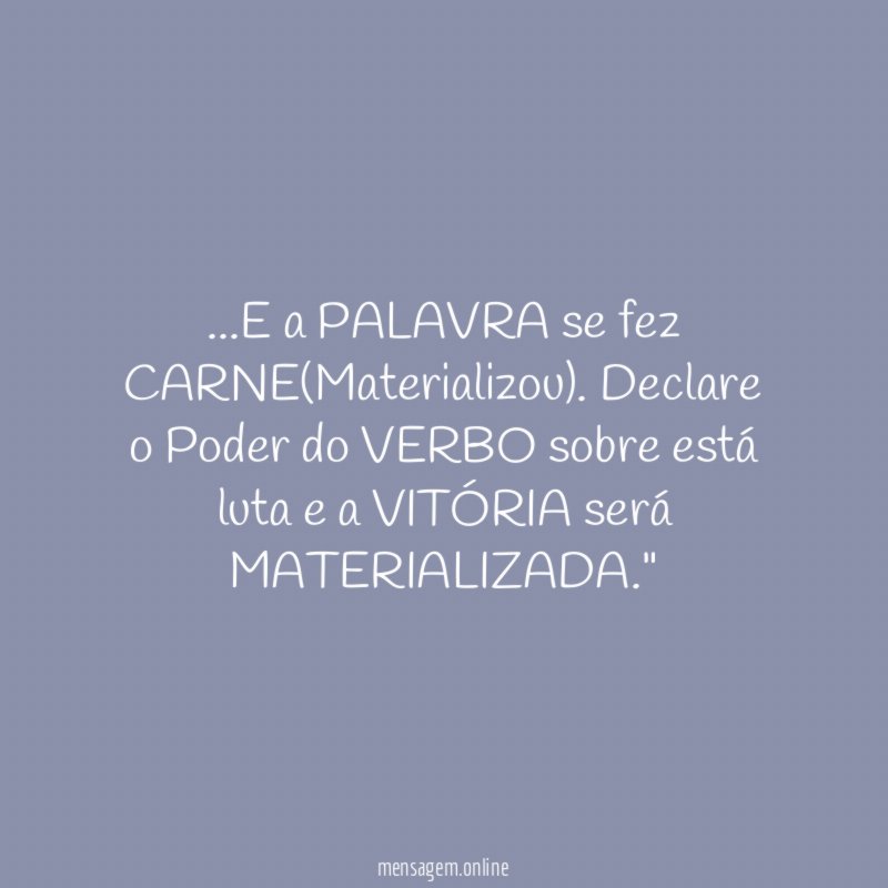 "…E a PALAVRA se fez CARNE(Materializou). Declare o Poder do VERBO sobre está luta e a VITÓRIA será MATERIALIZADA."
