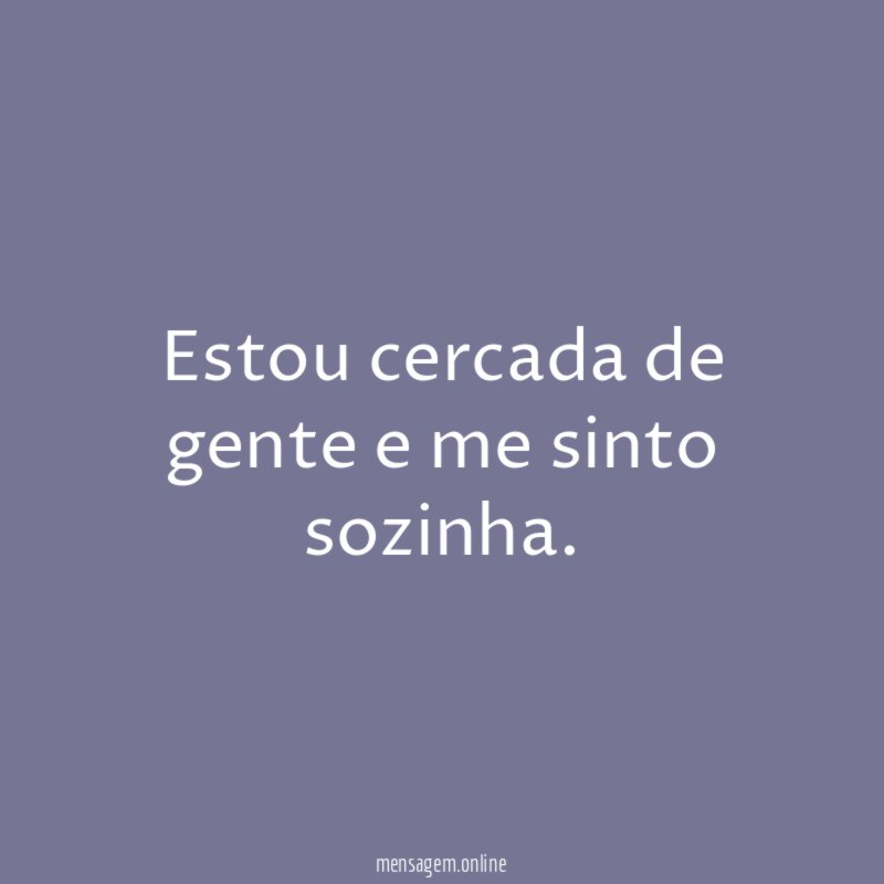 Estou cercada de gente e me sinto sozinha
