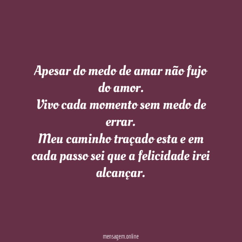 Apesar do medo de amar não fujo do amor.
