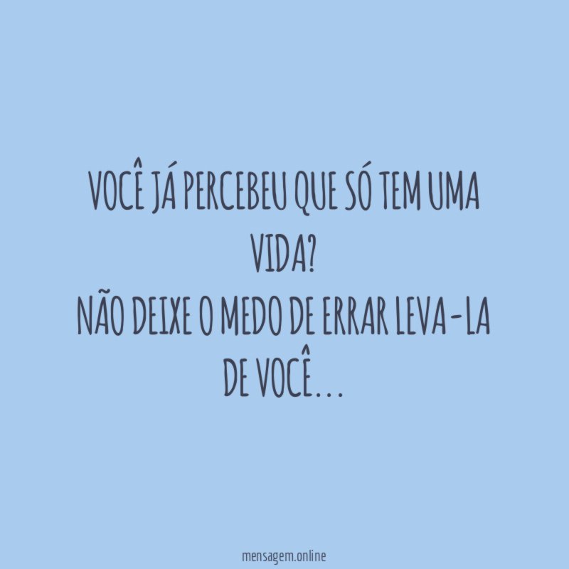Você já percebeu que só tem uma vida