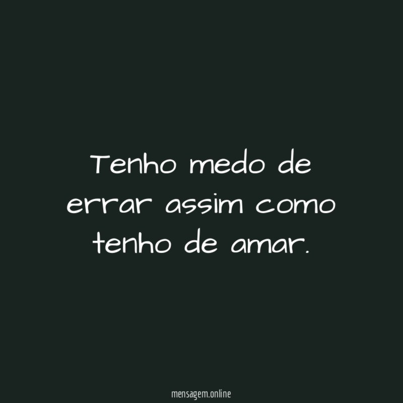 Tenho medo de errar assim como tenho de amar
