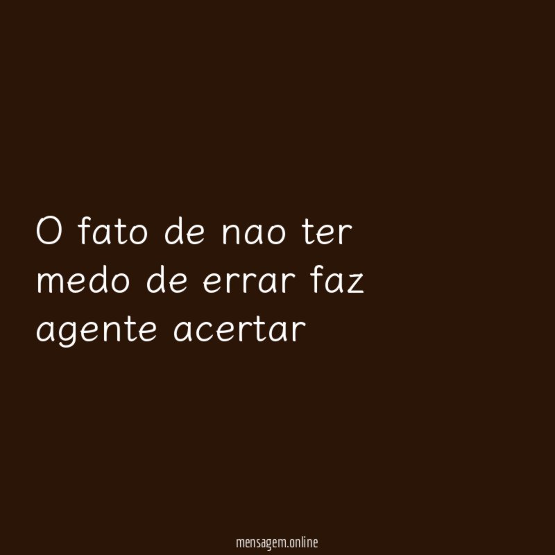 O fato de nao ter medo de errar faz agente acertar