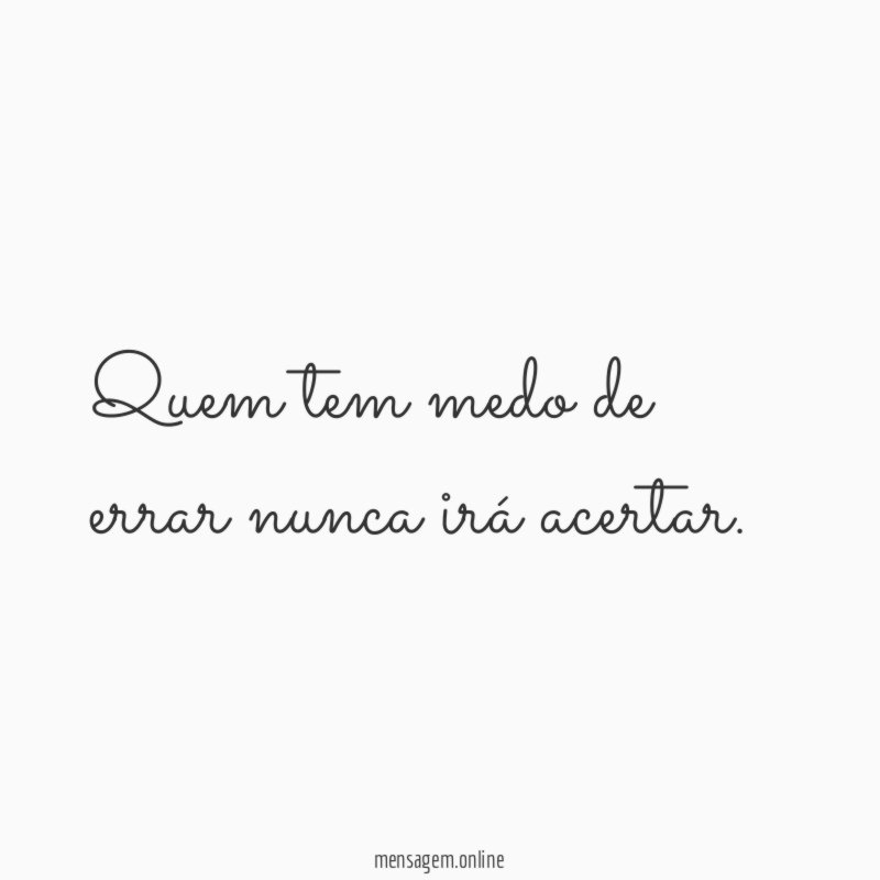Quem tem medo de errar nunca irá acertar
