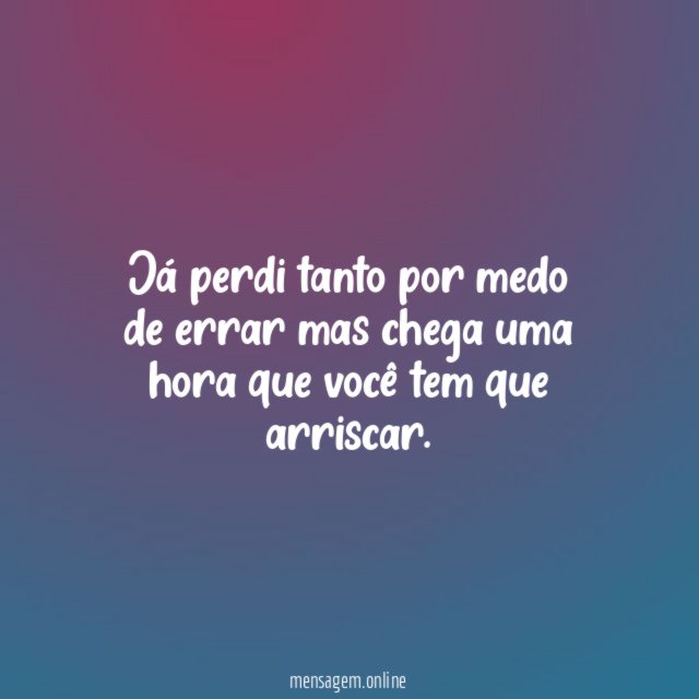 Já perdi tanto por medo de errar mas