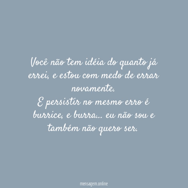 Você não tem idéia do quanto já errei